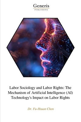 Labor Sociology and Labor Rights: The Mechanism of Artificial Intelligence (AI) Technology's Impact on Labor Rights by Chen, Fu-Hsuan