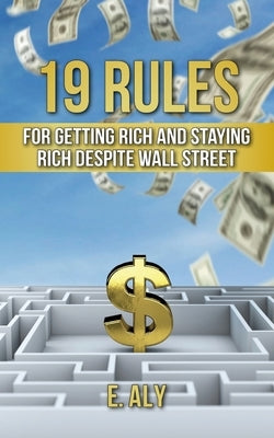 19 Rules for Getting Rich and Staying Rich Despite Wall Street by Kelly, Eugene