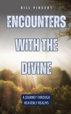 Encounters with the Divine: A Journey Through Heavenly Realms by Vincent, Bill