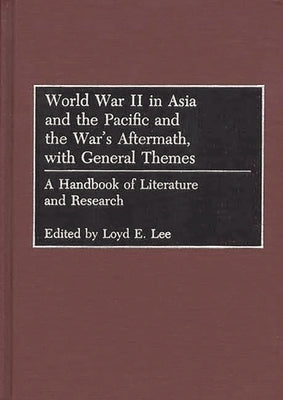 World War II in Asia and the Pacific and the War's Aftermath, with General Themes: A Handbook of Literature and Research by Lee, Loyd E.