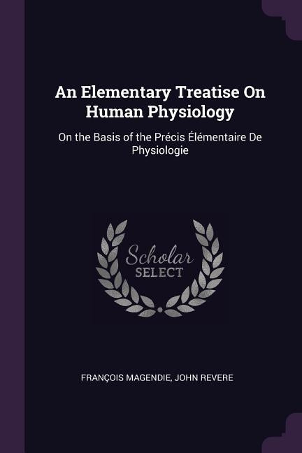 An Elementary Treatise On Human Physiology: On the Basis of the Précis Élémentaire De Physiologie by Magendie, François