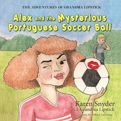 The Adventures of Grandma Lipstick: Alex and the Mysterious Portuguese Soccer Ball by Snyder, Karen