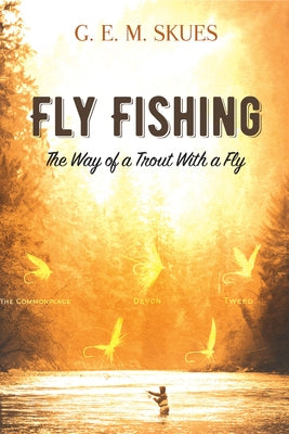 Fly Fishing: The Way of a Trout with a Fly by Skues, G. E. M.