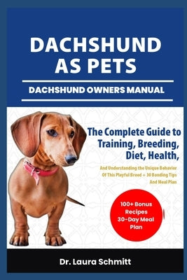 Dachshund as Pets- Dachshund Owners Manual: The Complete Guide to Training, Breeding, Diet, Health, And Understanding the Unique Behavior Of This Play by Schmitt, Laura