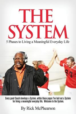 The System 5 Phases to Living a Meaningful Everyday Life: Every good coach develops a winning System, within these pages I've laid out a System for Li by McPhearson, Rick James