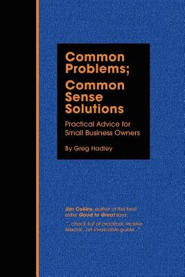 Common Problems; Common Sense Solutions: Practical Advice for Small Business Owners by Hadley, Greg