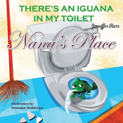 Nana's Place: There's An Iguana In My Toilet by Harr, Jenniffer