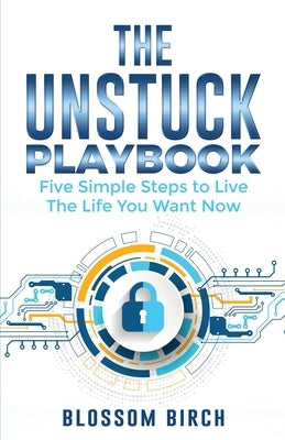 The Unstuck Playbook: Five Simple Steps to Live the Life You Want Now by Birch, Blossom