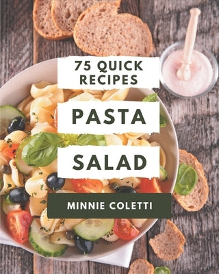 75 Quick Pasta Salad Recipes: The Best Quick Pasta Salad Cookbook on Earth by Coletti, Minnie