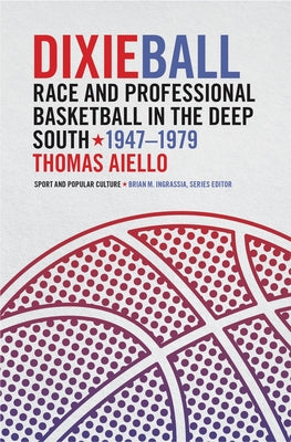Dixieball: Race and Professional Basketball in the Deep South, 1947-1979 by Aiello, Thomas