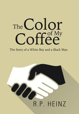 The Color of My Coffee: The Story of a White Boy and a Black Man by R. P. Heinz