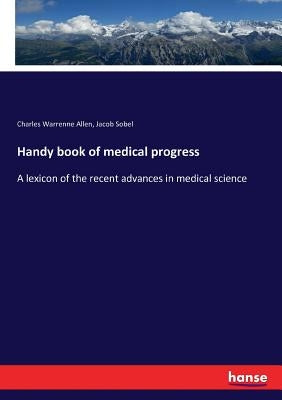 Handy book of medical progress: A lexicon of the recent advances in medical science by Allen, Charles Warrenne