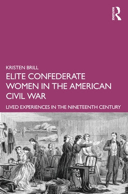 Elite Confederate Women in the American Civil War: Lived Experiences in the Nineteenth Century by Brill, Kristen