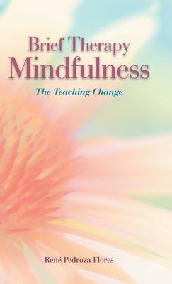 Brief Therapy Mindfulness: The Teaching Change by Pedroza Flores, René