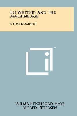 Eli Whitney and the Machine Age: A First Biography by Hays, Wilma Pitchford