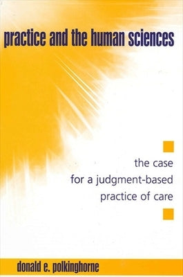 Practice and the Human Sciences: The Case for a Judgment-Based Practice of Care by Polkinghorne, Donald E.
