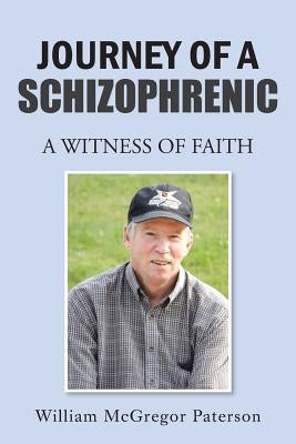 Journey of a Schizophrenic: A Witness of Faith by Paterson, William McGregor