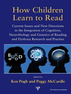 How Children Learn to Read: Current Issues and New Directions in the Integration of Cognition, Neurobiology and Genetics of Reading and Dyslexia Resea by Pugh, Ken