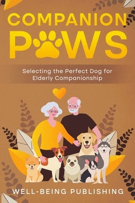 Companion Paws: Selecting the Perfect Dog for Elderly Companionship by Publishing, Well-Being