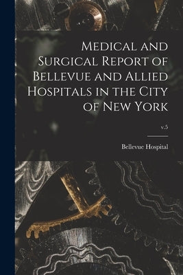 Medical and Surgical Report of Bellevue and Allied Hospitals in the City of New York; v.5 by Bellevue Hospital