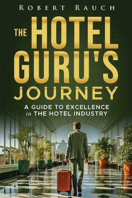 The Hotel Guru's Journey: A Guide to Excellence in the Hotel Industry by Rauch, Robert