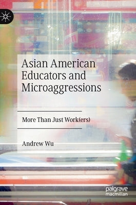Asian American Educators and Microaggressions: More Than Just Work(ers) by Wu, Andrew