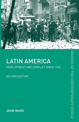 Latin America: Development and Conflict Since 1945 by Ward, John