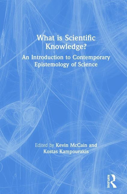 What Is Scientific Knowledge?: An Introduction to Contemporary Epistemology of Science by McCain, Kevin