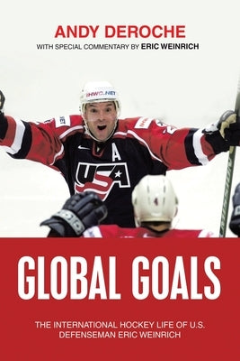 Global Goals: The International Hockey Life of U.S. Defenseman Eric Weinrich by Deroche, Andy