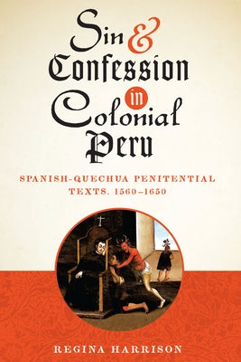 Sin and Confession in Colonial Peru: Spanish-Quechua Penitential Texts, 1560-1650 by Harrison, Regina