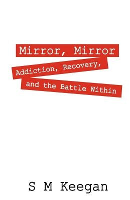 Mirror, Mirror: Addiction, recovery, and the battle within by Keegan, S. M.