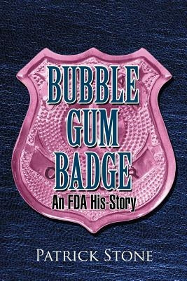Bubble Gum Badge: An FDA His-Story by Stone, Patrick
