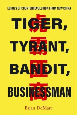 Tiger, Tyrant, Bandit, Businessman: Echoes of Counterrevolution from New China by Demare, Brian