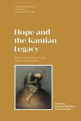 Hope and the Kantian Legacy: New Contributions to the History of Optimism by Mihaylova, Katerina