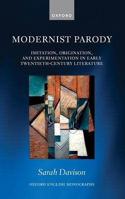 Modernist Parody: Imitation, Origination, and Experimentation in Early Twentieth-Century Literature by Davison, Sarah