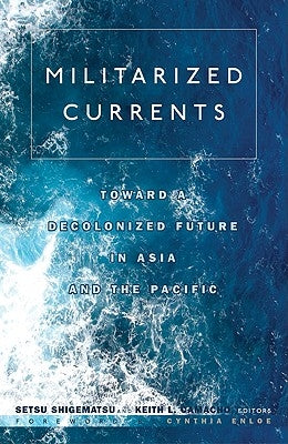 Militarized Currents: Toward a Decolonized Future in Asia and the Pacific by Shigematsu, Setsu