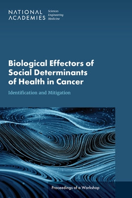 Biological Effectors of Social Determinants of Health in Cancer: Identification and Mitigation: Proceedings of a Workshop by National Academies of Sciences Engineeri