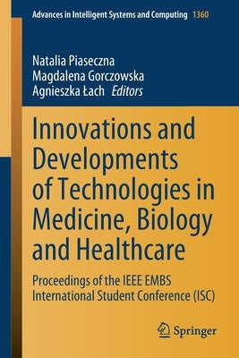 Innovations and Developments of Technologies in Medicine, Biology and Healthcare: Proceedings of the IEEE Embs International Student Conference (Isc) by Piaseczna, Natalia
