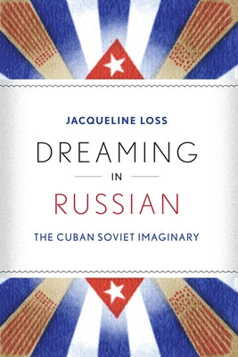 Dreaming in Russian: The Cuban Soviet Imaginary by Loss, Jacqueline