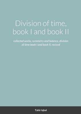 Division of time, book I and book II: collected works, symmetry and balance, division of time book I and book II, revised by Iqbal, Tahir