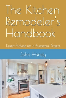 The Kitchen Remodeler's Handbook: Expert Advice for a Successful Project by Handy, John