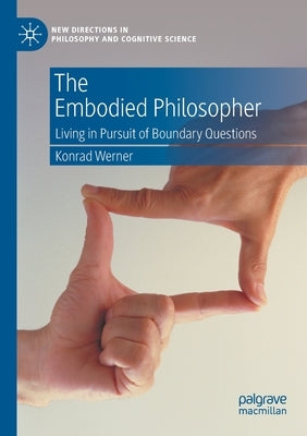 The Embodied Philosopher: Living in Pursuit of Boundary Questions by Werner, Konrad