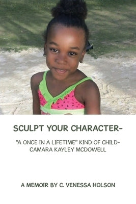 Sculpt Your Character-: A Once in a Lifetime Kind of Child- Camara Kayley Mcdowell by Holson, C. Venessa