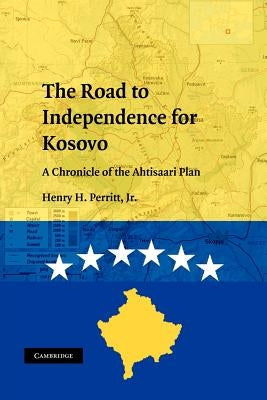 The Road to Independence for Kosovo: A Chronicle of the Ahtisaari Plan by Perritt, Henry H., Jr.