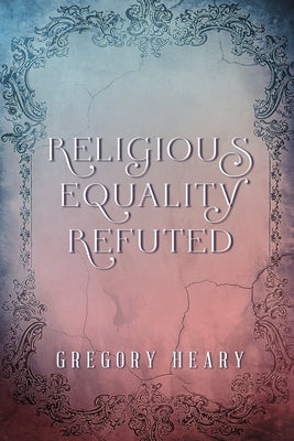 Religious Equality Refuted by Heary, Gregory