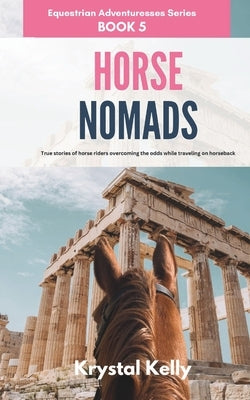 Horse Nomads (Equestrian Adventuresses Series Book 5): True stories of horse riders overcoming the odds while traveling on horseback. by Kelly, Krystal