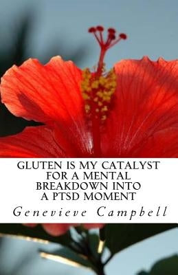 Gluten is my catalyst for a mental breakdown into a PTSD moment: Gluten complicates the relationship with illness such as Post Traumatic Stress Disord by Campbell, Genevieve