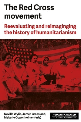 The Red Cross Movement: Myths, Practices and Turning Points by Wylie, Neville