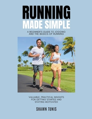 Running Made Simple: A Beginner's Guide to Jogging and the Basics of Running by Tunis, Shawn