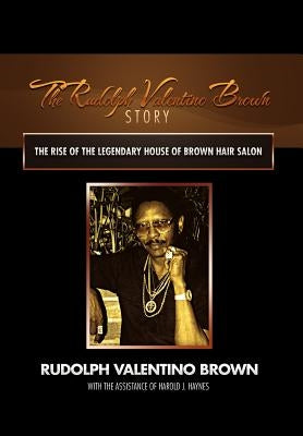 The Rudolph Valentino Brown Story: The Rise of the Legendary House of Brown Hair Salon by Brown, Rudolph Valentino